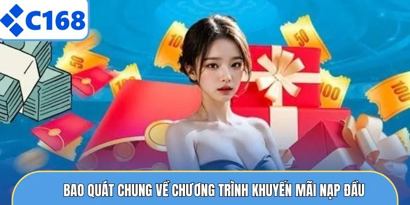 Khuyến Mãi Nạp Đầu - Nhận Thưởng 100% Ngay Tại C168 5 Bao quát chung về chương trình khuyến mãi nạp đầu