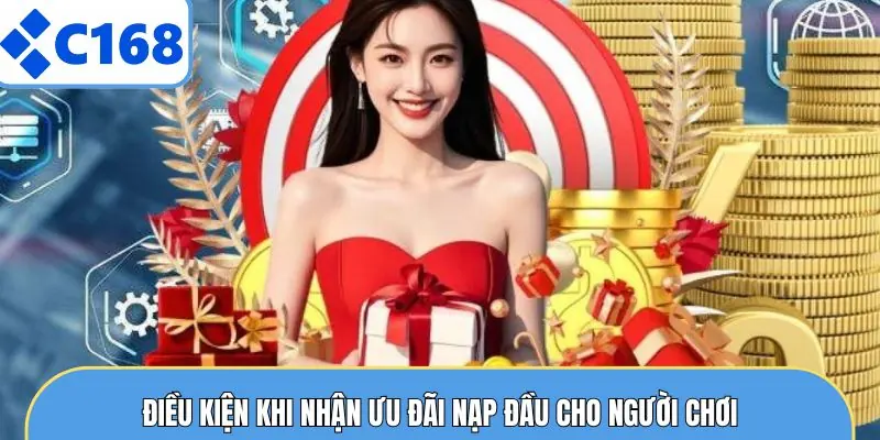 Khuyến Mãi Nạp Đầu - Nhận Thưởng 100% Ngay Tại C168 6 Điều kiện khi nhận ưu đãi nạp đầu cho người chơi