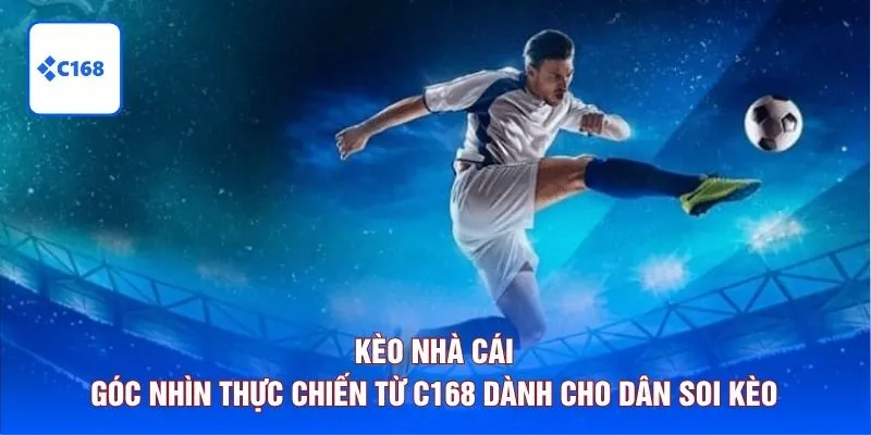 Kèo Nhà Cái - Góc Nhìn Thực Chiến Từ C168 Dành Cho Dân Soi Kèo 2 kèo nhà cái