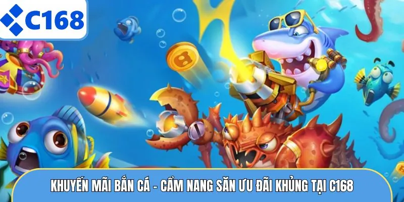 Khuyến Mãi Bắn Cá - Cẩm Nang Săn Ưu Đãi Khủng Tại C168 10 Khuyến Mãi Bắn Cá - Cẩm Nang Săn Ưu Đãi Khủng Tại C168