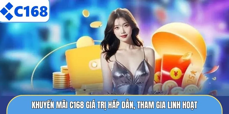KHUYẾN MÃI C168 4 Khuyến mãi C168 giá trị hấp dẫn, tham gia linh hoạt