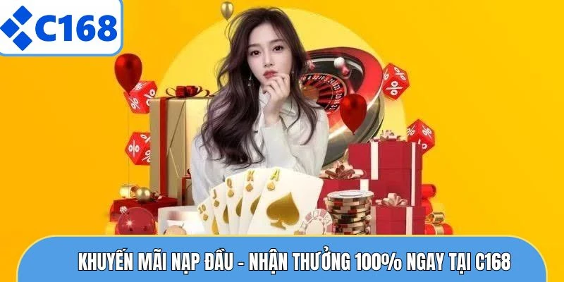 Khuyến Mãi Nạp Đầu - Nhận Thưởng 100% Ngay Tại C168 8 Khuyến Mãi Nạp Đầu - Nhận Thưởng 100% Ngay Tại C168